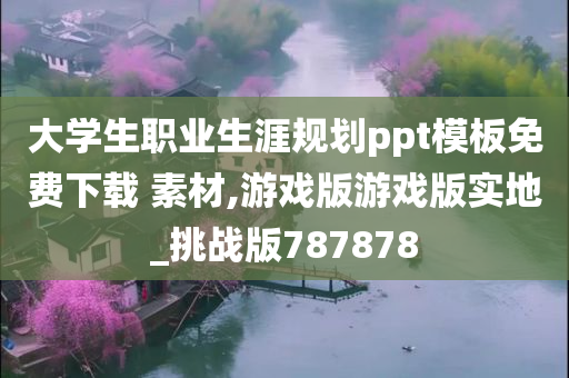 大学生职业生涯规划ppt模板免费下载 素材,游戏版游戏版实地_挑战版787878