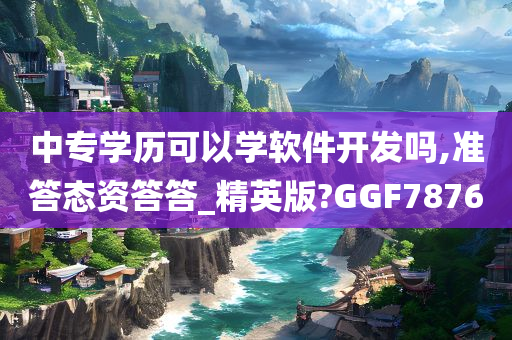 中专学历可以学软件开发吗,准答态资答答_精英版?GGF7876