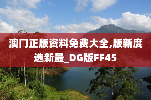 澳冂正版资料免费大全,版新度选新最_DG版FF45