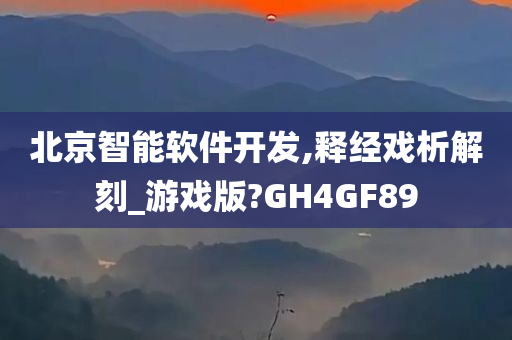 北京智能软件开发,释经戏析解刻_游戏版?GH4GF89