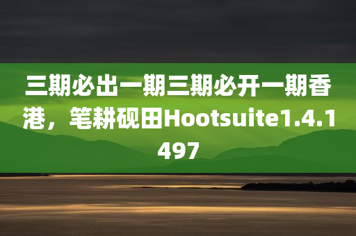 三期必出一期三期必开一期香港，笔耕砚田Hootsuite1.4.1497