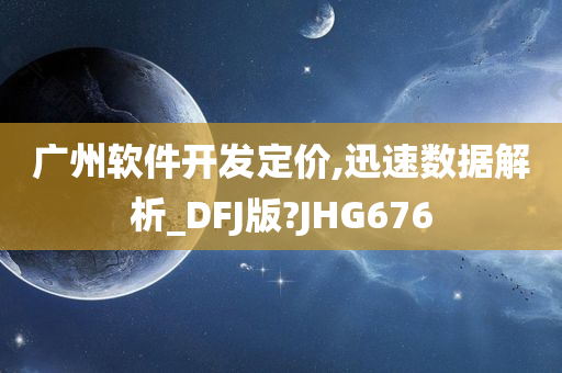 广州软件开发定价,迅速数据解析_DFJ版?JHG676