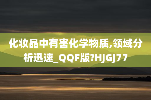 化妆品中有害化学物质,领域分析迅速_QQF版?HJGJ77