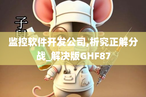 监控软件开发公司,析究正解分战_解决版GHF87