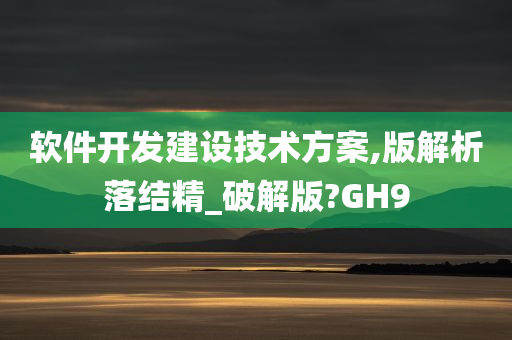 软件开发建设技术方案,版解析落结精_破解版?GH9