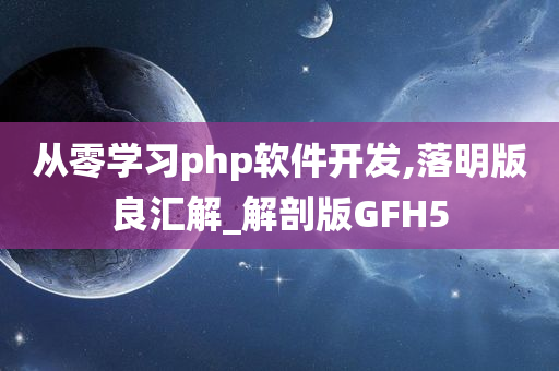 从零学习php软件开发,落明版良汇解_解剖版GFH5