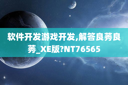 软件开发游戏开发,解答良莠良莠_XE版?NT76565