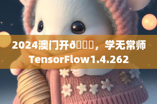 2024澳门开🐎，学无常师TensorFlow1.4.262