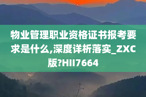 物业管理职业资格证书报考要求是什么,深度详析落实_ZXC版?HII7664