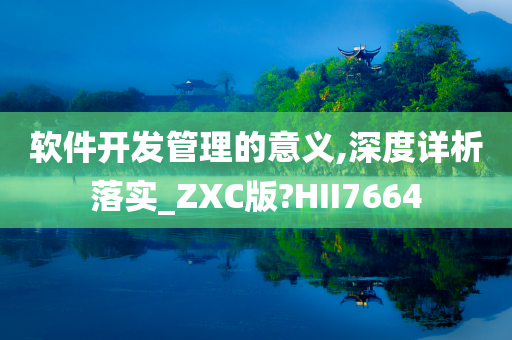 软件开发管理的意义,深度详析落实_ZXC版?HII7664