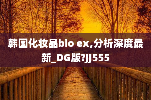 韩国化妆品bio ex,分析深度最新_DG版?JJ555