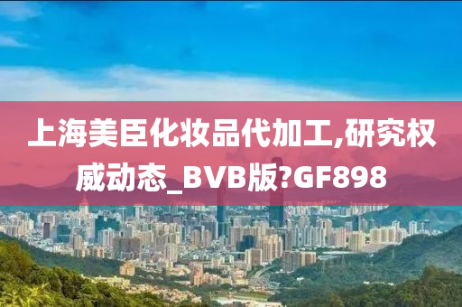 上海美臣化妆品代加工,研究权威动态_BVB版?GF898