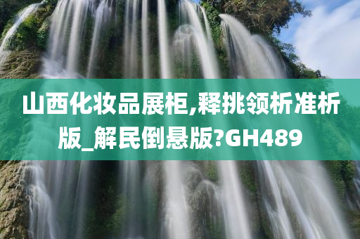 山西化妆品展柜,释挑领析准析版_解民倒悬版?GH489