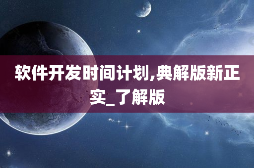 软件开发时间计划,典解版新正实_了解版