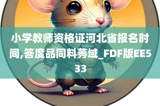 小学教师资格证河北省报名时间,答度品同料莠域_FDF版EE533