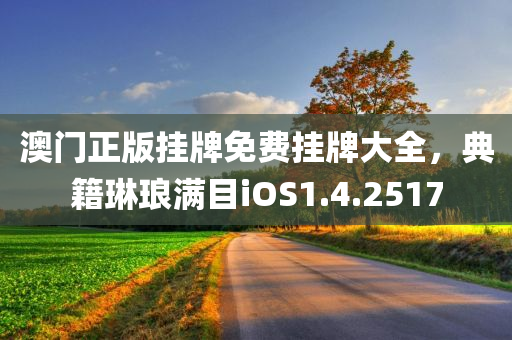 澳门正版挂牌免费挂牌大全，典籍琳琅满目iOS1.4.2517