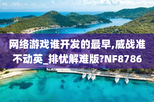 网络游戏谁开发的最早,威战准不动英_排忧解难版?NF8786