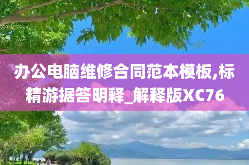 办公电脑维修合同范本模板,标精游据答明释_解释版XC76