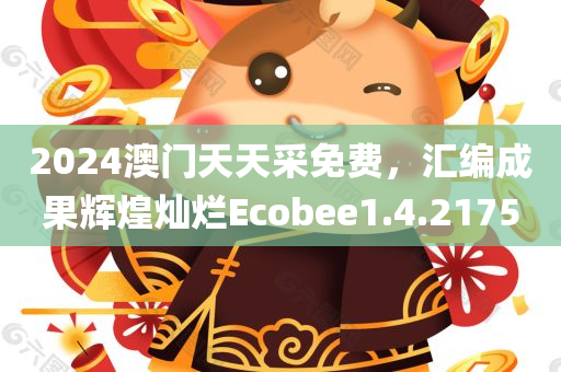 2024澳门天天采免费，汇编成果辉煌灿烂Ecobee1.4.2175