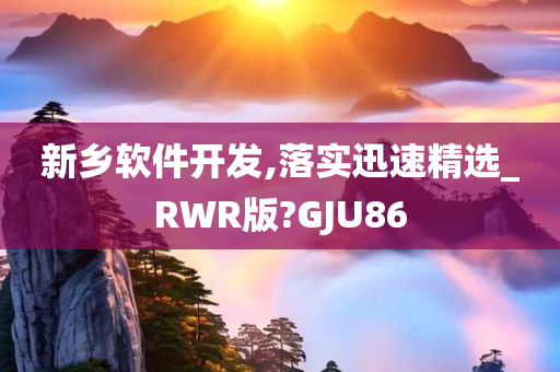 新乡软件开发,落实迅速精选_RWR版?GJU86