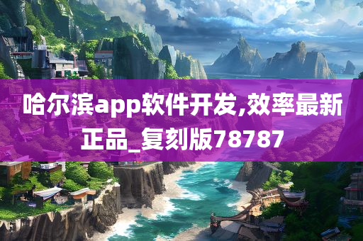 哈尔滨app软件开发,效率最新正品_复刻版78787