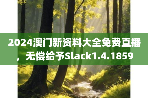 2024澳门新资料大全免费直播，无偿给予Slack1.4.1859