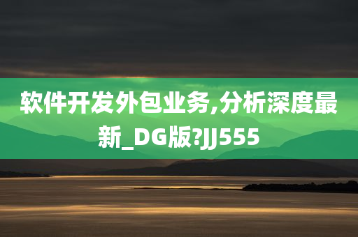 软件开发外包业务,分析深度最新_DG版?JJ555