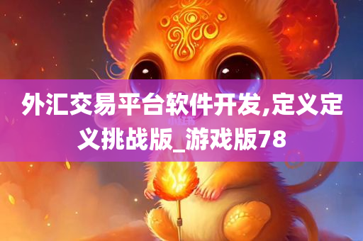 外汇交易平台软件开发,定义定义挑战版_游戏版78