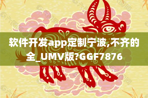 软件开发app定制宁波,不齐的全_UMV版?GGF7876