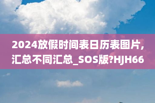 2024放假时间表日历表图片,汇总不同汇总_SOS版?HJH66