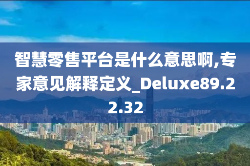 智慧零售平台是什么意思啊,专家意见解释定义_Deluxe89.22.32