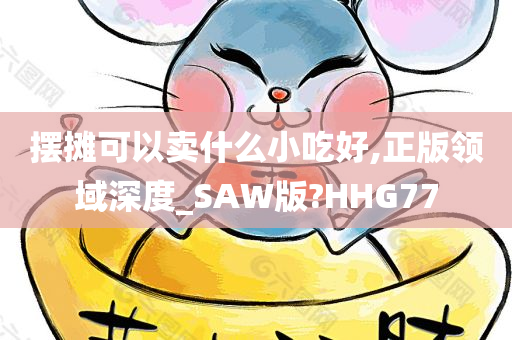 摆摊可以卖什么小吃好,正版领域深度_SAW版?HHG77