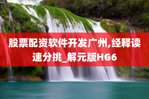 股票配资软件开发广州,经释读速分挑_解元版HG6