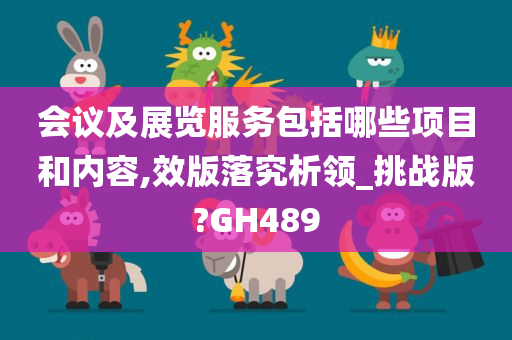 会议及展览服务包括哪些项目和内容,效版落究析领_挑战版?GH489