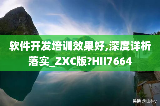 软件开发培训效果好,深度详析落实_ZXC版?HII7664