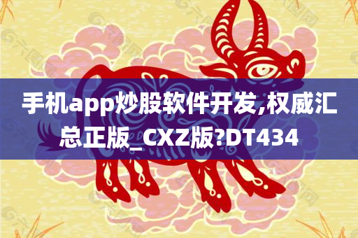 手机app炒股软件开发,权威汇总正版_CXZ版?DT434