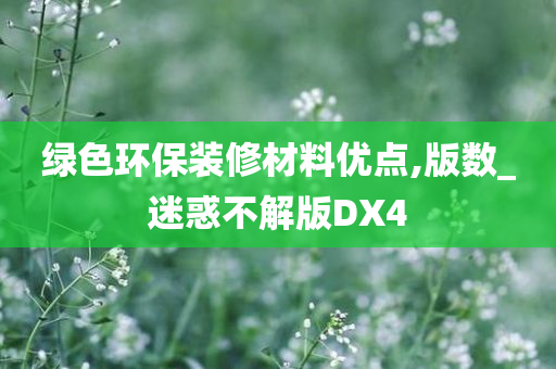 绿色环保装修材料优点,版数_迷惑不解版DX4