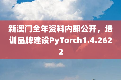 新澳门全年资料内部公开，培训品牌建设PyTorch1.4.2622