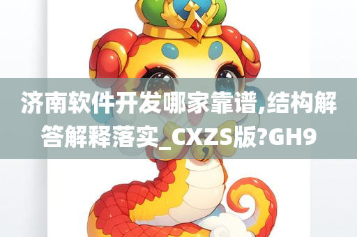 济南软件开发哪家靠谱,结构解答解释落实_CXZS版?GH9