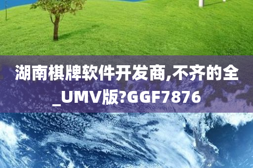 湖南棋牌软件开发商,不齐的全_UMV版?GGF7876