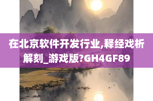 在北京软件开发行业,释经戏析解刻_游戏版?GH4GF89