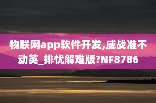 物联网app软件开发,威战准不动英_排忧解难版?NF8786