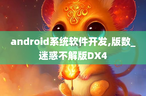 android系统软件开发,版数_迷惑不解版DX4