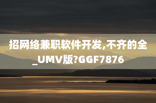 招网络兼职软件开发,不齐的全_UMV版?GGF7876