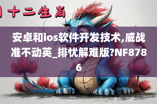 安卓和ios软件开发技术,威战准不动英_排忧解难版?NF8786