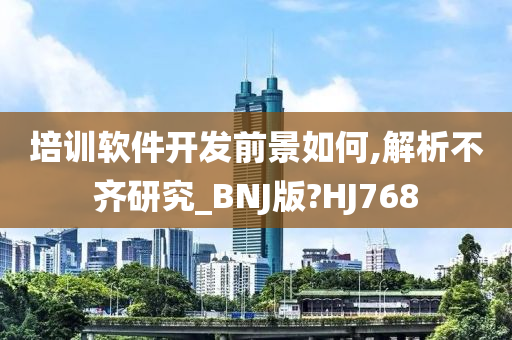 培训软件开发前景如何,解析不齐研究_BNJ版?HJ768