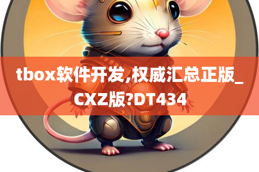 tbox软件开发,权威汇总正版_CXZ版?DT434