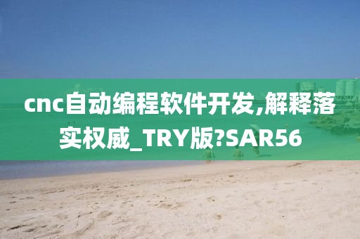 cnc自动编程软件开发,解释落实权威_TRY版?SAR56