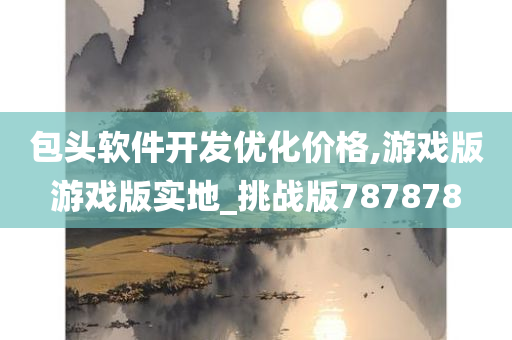 包头软件开发优化价格,游戏版游戏版实地_挑战版787878