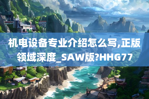 机电设备专业介绍怎么写,正版领域深度_SAW版?HHG77